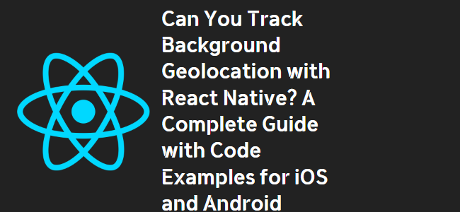 title_thumbnail(Can You Track Background Geolocation with React Native? A Complete Guide with Code Examples for iOS and Android)