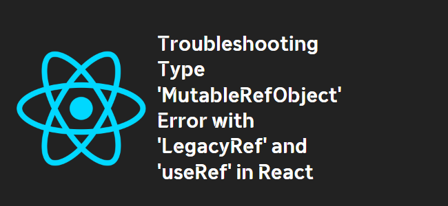 title_thumbnail(Troubleshooting Type 'MutableRefObject' Error with 'LegacyRef' and 'useRef' in React)