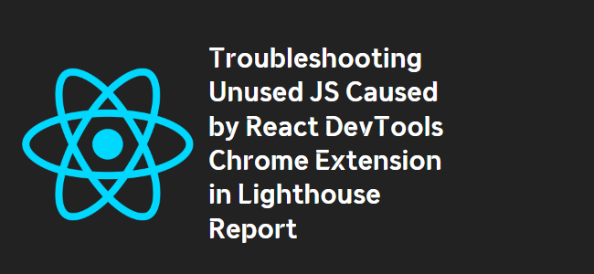 title_thumbnail(Troubleshooting Unused JS Caused by React DevTools Chrome Extension in Lighthouse Report)